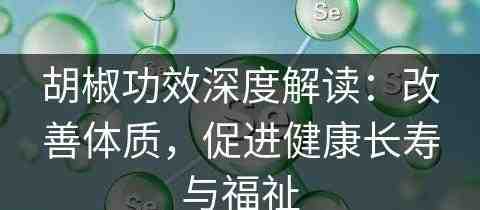 胡椒功效深度解读：改善体质，促进健康长寿与福祉